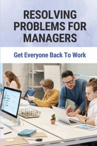 Title: Resolving Problems For Managers: Get Everyone Back To Work:, Author: Maureen Tubergen