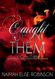 Title: Caught Up in Them: The Love Affair of Cross Manuel, Giselle Batista, and Atali Martin:, Author: Naimah Elise Robinson