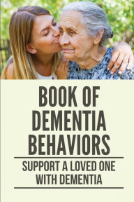 Title: Book Of Dementia Behaviors: Support A Loved One With Dementia:, Author: Branda Widrig