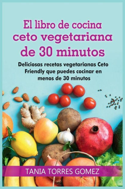 El Libro De Cocina Ceto Vegetariana De 30 Minutos By Tania Torres Gomez Paperback Barnes And Noble® 3256