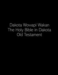 Title: Dakota Wowapi Wakan: The Holy Bible in Dakota (Old Testament):, Author: Stephen Riggs