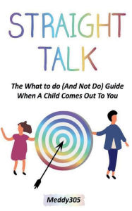 Title: STRAIGHT TALK: The What To Do (And Not Do) Guide When A Child Comes Out To You., Author: Meddy 305