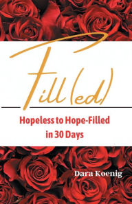 Title: Filled: Hopeless To Hope-Filled in 30 Days, Author: Dara Koenig