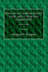 Title: What Social Workers Should Know About Their Own Communities: An Outline:, Author: Margarert F. Byington