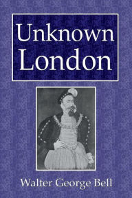 Title: Unknown London, Author: Walter George Bell