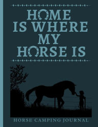 Title: Home Is Where My Horse Is - Horse Camping Journal: Traveling With Horses, Author: Lauren Joy Creations