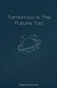 Title: Tomorrow Is The Future Too, Author: Destinee Grantham