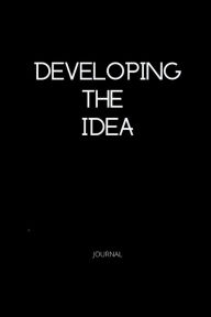 Title: DEVELOPING THE IDEA: A JOURNAL FOR YOUR IDEAS, Author: MARIA ELENA GARCIA