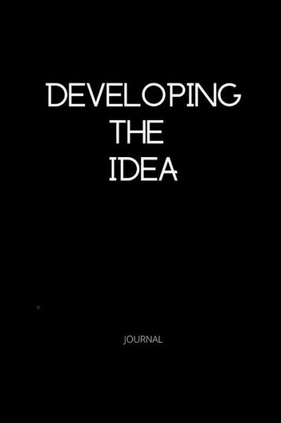 DEVELOPING THE IDEA: A JOURNAL FOR YOUR IDEAS