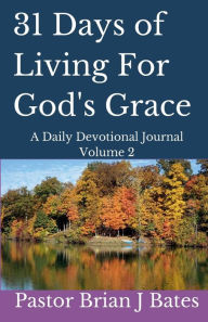 Title: 31 Days of Living For God's Grace: A Daily Devotional Volume 2, Author: Pastor Brian J. Bates