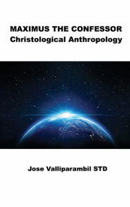 Title: Maximus the Confessor: Christological Anthropology:, Author: Jose Valliparambil