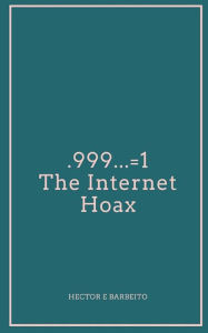 Title: .999...=1 The Internet Hoax, Author: Hector Barbeito