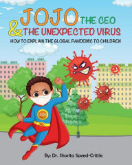 Title: JOJO THE CEO & THE UNEXPECTED VIRUS: HOW TO EXPLAIN THE GLOBAL PANDEMIC TO CHILDREN:, Author: Dr. Sharita Speed-crittle