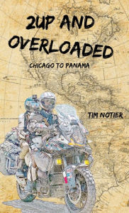 Title: 2Up and Overloaded: Chicago to Panama, Author: Tim Notier