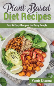 Title: Plant Based Diet Recipes: Fast & Easy Recipes for Busy People, Author: Yamir Sharma
