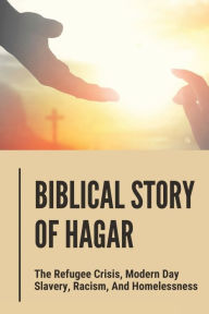 Title: Biblical Story Of Hagar: The Refugee Crisis, Modern Day Slavery, Racism, And Homelessness:, Author: Brandee Sanft