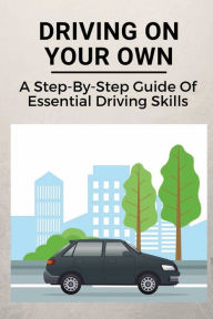 Title: Driving On Your Own: A Step-By-Step Guide Of Essential Driving Skills:, Author: Lloyd Lachance