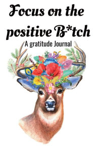 Title: Focus on the positive B*tch: A Gratitude Journal for positive thoughts, Author: Rob Huff