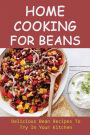 Home Cooking For Beans: Delicious Bean Recipes To Try In Your Kitchen: