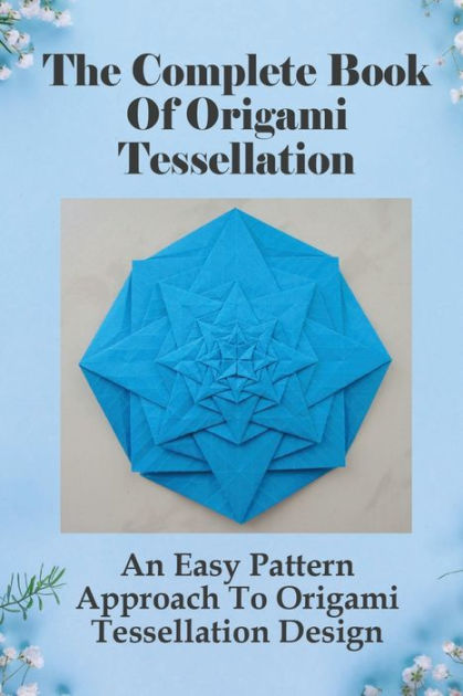 The Complete Book Of Origami Tessellation An Easy Pattern Approach To  Origami Tessellation Design|Paperback