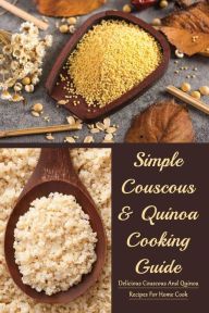 Title: Simple Couscous & Quinoa Cooking Guide: Delicious Couscous And Quinoa Recipes For Home Cook:, Author: Nick Tvedt