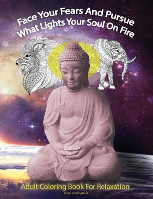 Senior Coloring Book: Face Your Fears And Pursue What Lights Your Soul On Fire: Adult Coloring Book For Relaxation: