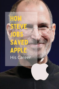Title: How Steve Jobs Saved Apple: His Career:, Author: Mahalia Kreimer
