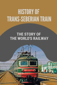 Title: History Of Trans-Seberian Train: The Story Of The World's Railway:, Author: Lupe Bredy