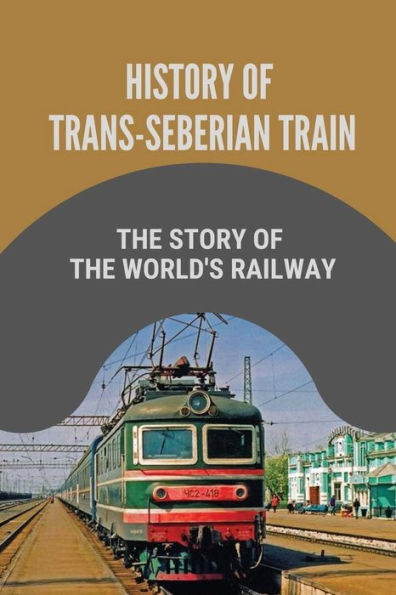 History Of Trans-Seberian Train: The Story Of The World's Railway: