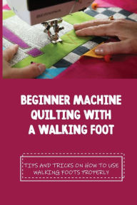 Title: Beginner Machine Quilting With A Walking Foot Tips And Tricks On How To Use Walking Foots Properly, Author: Jaime Normand