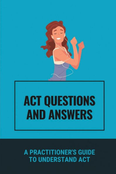 ACT Questions And Answers: A Practitioner's Guide To Understand ACT: