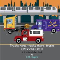Title: Trucks here, trucks there, trucks EVERYWHERE!!!: A Truck Alphabet Book, Author: C.M. Rogers