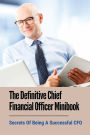 The Definitive Chief Financial Officer Minibook: Secrets Of Being A Successful CFO: