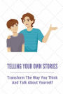 Telling Your Own Stories: Transform The Way You Think And Talk About Yourself: