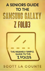 Title: A Senior's Guide to the Samsung Galaxy Z Fold3: An Insanely Easy Guide to the Z Fold3, Author: Scott La Counte