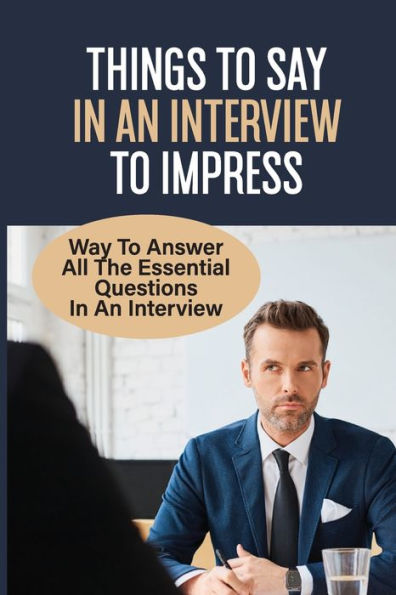 Things To Say In An Interview To Impress: Way To Answer All The Essential Questions In An Interview: