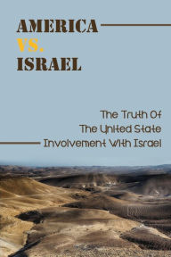 Title: America Vs. Israel: The Truth Of The United State Involvement With Israel:, Author: Sherrill Dolce