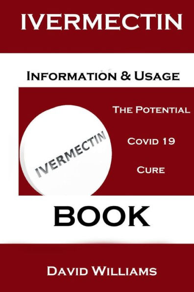 Ivermectin. Information And Usage Book.: The Potential Covid 19 Cure.