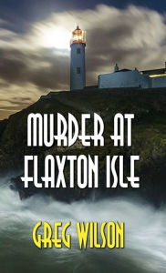 Title: Murder At Flaxton Isle, Author: Greg Wilson