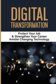 Title: Digital Transformation: Protect Your Job & Strengthen Your Career Amidst Changing Technology:, Author: Donnell Vilchis
