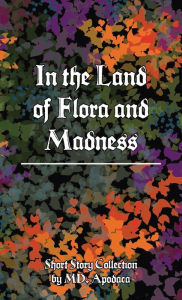 Title: In the Land of Flora and Madness: Short Story Collection, Author: Apodaca