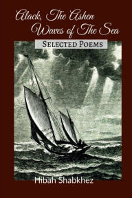 Title: Alack, the Ashen Waves of the Sea: Selected Poems, Author: Hibah Shabkhez