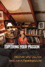 Exploring Your Passion: Discover Who You Are And Live A Meaningful Life:
