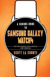 Title: A Senior's Guide To Samsung Galaxy Watch4: Getting Started With Watch4 and Wear OS, Author: Scott La Counte