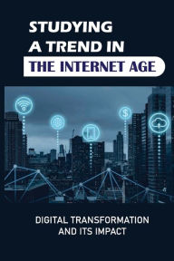 Title: Studying A Trend In The Internet Age: Digital Transformation And Its Impact:, Author: Annika Chodorov