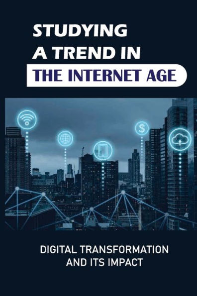 Studying A Trend In The Internet Age: Digital Transformation And Its Impact: