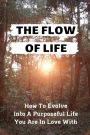 The Flow Of Life: How To Evolve Into A Purposeful Life You Are In Love With: