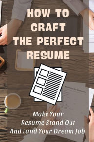 Title: How To Craft The Perfect Resume: Make Your Resume Stand Out And Land Your Dream Job:, Author: Shani Mchone