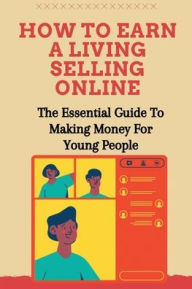 Title: How To Earn A Living Selling Online: The Essential Guide To Making Money For Young People:, Author: Rashad Folger