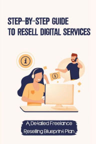 Title: Step-By-Step Guide To Resell Digital Services: A Detailed Freelance Reselling Blueprint Plan:, Author: Corey Loatman